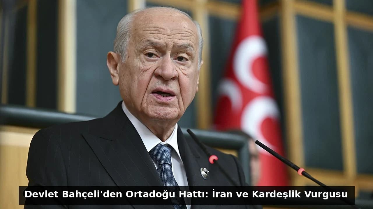 Devlet Bahçeli'den Ortadoğu Hattı: İran ve Kardeşlik Vurgusu