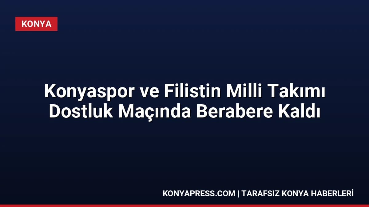 Konyaspor ve Filistin Milli Takımı Dostluk Maçında Berabere Kaldı
