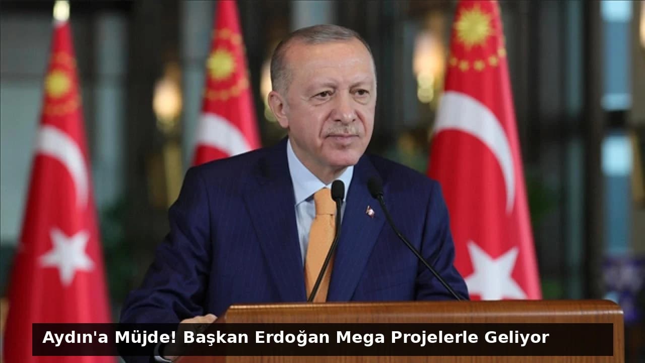 Aydın'a Müjde! Başkan Erdoğan Mega Projelerle Geliyor