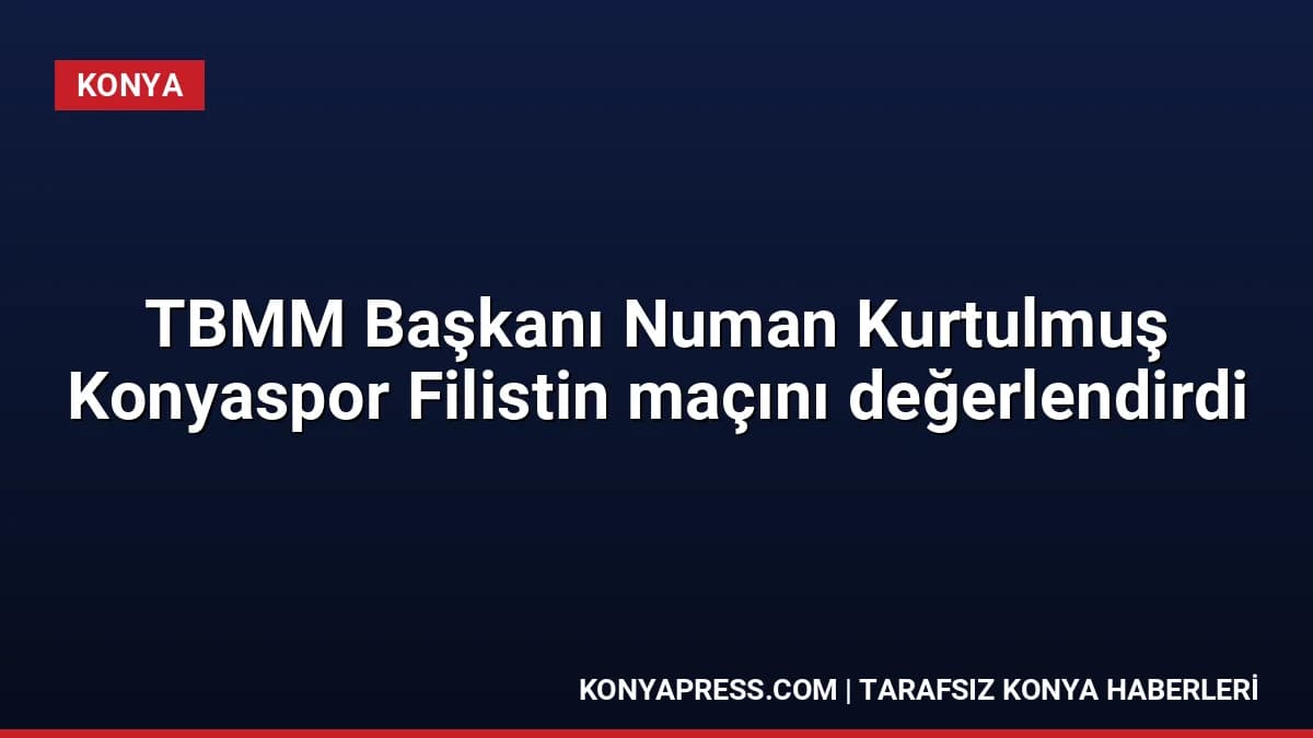 TBMM Başkanı Numan Kurtulmuş Konyaspor Filistin maçını değerlendirdi